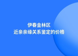 伊春金林区做近亲亲缘关系鉴定收费标准