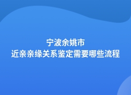 宁波余姚市近亲亲缘关系鉴定如何做