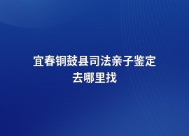 宜春铜鼓县做司法亲子鉴定的地方地址