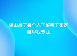 保山昌宁县个人了解亲子鉴定地址在哪查询