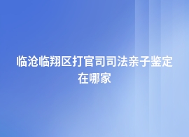 临沧临翔区打官司司法亲子鉴定单位地址