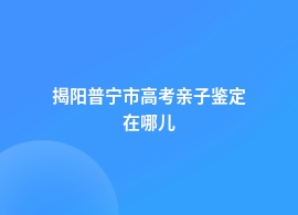 揭阳普宁市高考亲子鉴定机构查询地址