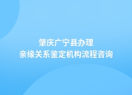 肇庆广宁县办理亲缘关系鉴定流程是怎样