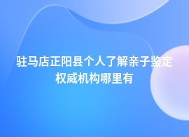 驻马店正阳县做个人了解亲子鉴定的地方地址