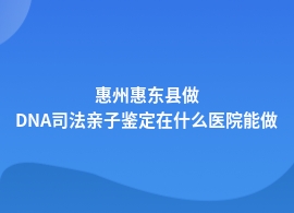 惠州惠东县DNA司法亲子鉴定哪个医院可以